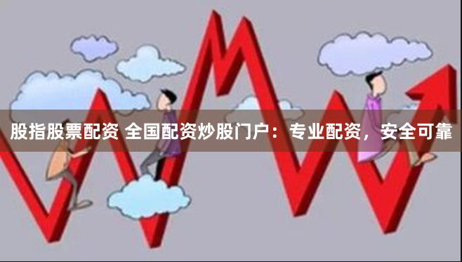 股指股票配资 全国配资炒股门户：专业配资，安全可靠