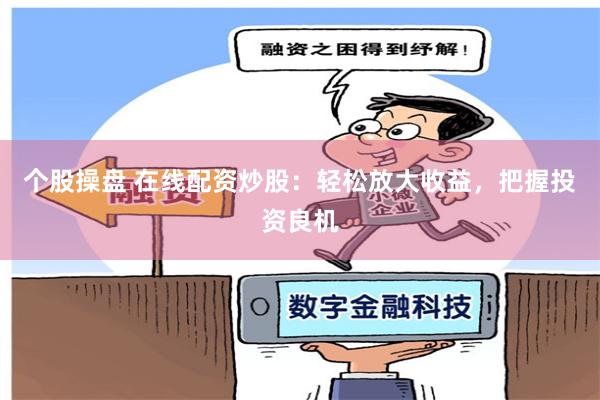 个股操盘 在线配资炒股：轻松放大收益，把握投资良机