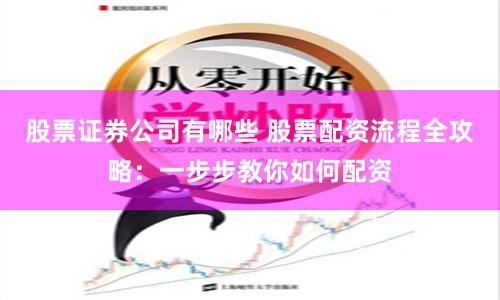 股票证券公司有哪些 股票配资流程全攻略：一步步教你如何配资