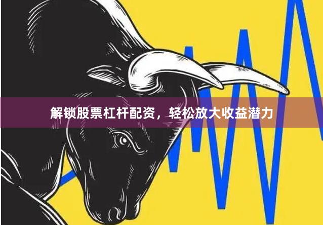 解锁股票杠杆配资，轻松放大收益潜力