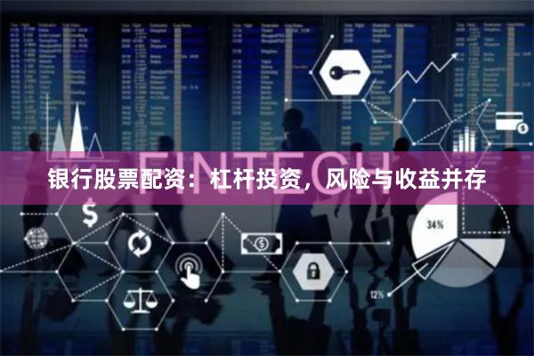 银行股票配资：杠杆投资，风险与收益并存