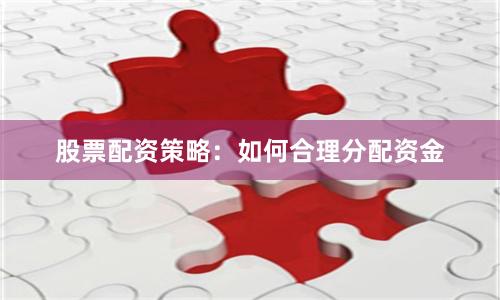 股票配资策略：如何合理分配资金