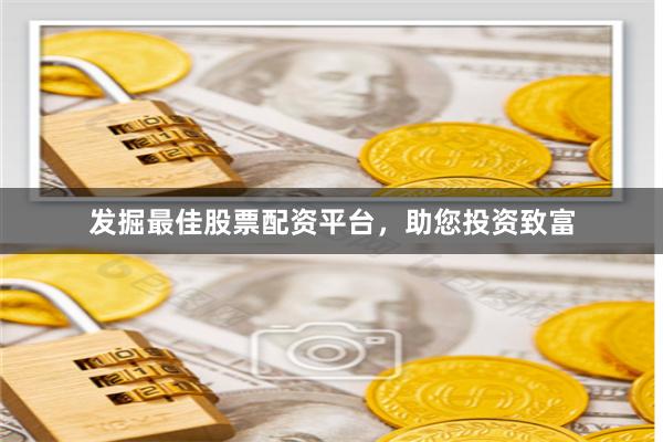 发掘最佳股票配资平台，助您投资致富