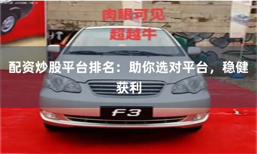 配资炒股平台排名：助你选对平台，稳健获利