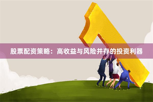股票配资策略：高收益与风险并存的投资利器