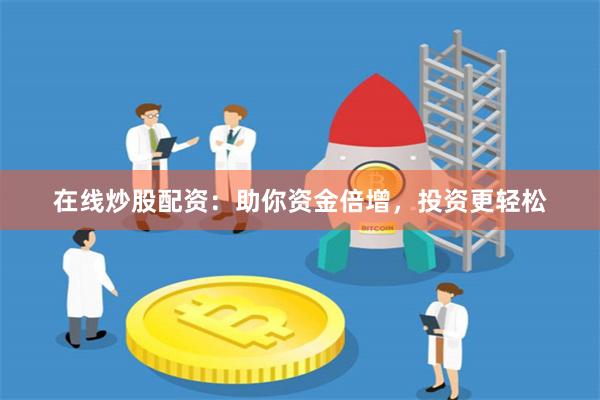 在线炒股配资：助你资金倍增，投资更轻松