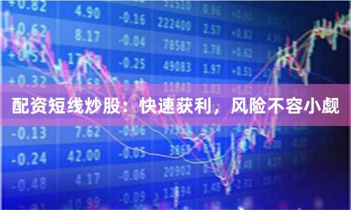 配资短线炒股：快速获利，风险不容小觑