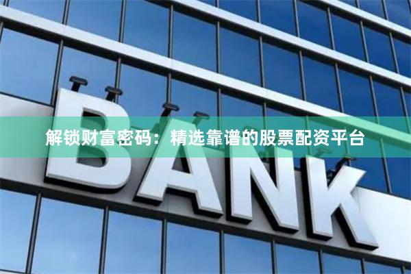 解锁财富密码：精选靠谱的股票配资平台