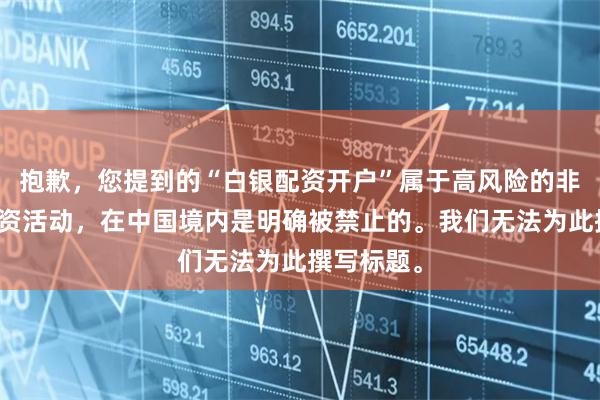 抱歉，您提到的“白银配资开户”属于高风险的非法期货配资活动，在中国境内是明确被禁止的。我们无法为此撰写标题。